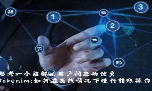 思考一个能解决用户问题的优秀  
Tokenim：如何在离线情况下进行转账操作？