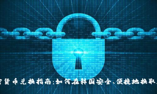 韩国加密货币兑换指南：如何在韩国安全、便捷地换取加密资产