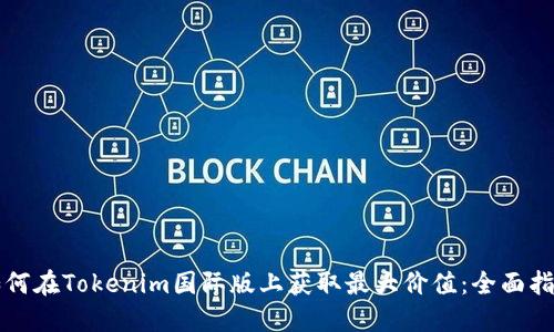 如何在Tokenim国际版上获取最大价值：全面指南