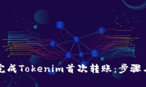如何顺利完成Tokenim首次转账：步骤与技巧详解