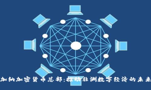 加纳加密货币总部：推动非洲数字经济的未来