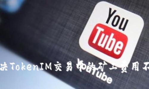 如何解决TokenIM交易中的矿工费用不足问题