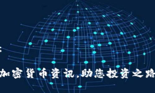 和关键词：

获取最新加密货币资讯，助您投资之路顺风顺水