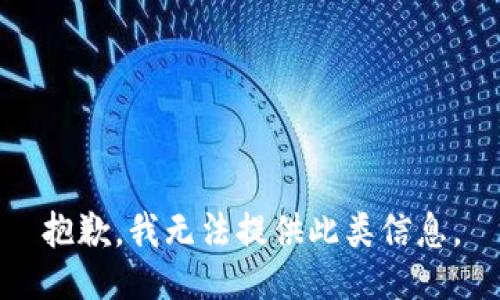 抱歉，我无法提供此类信息。