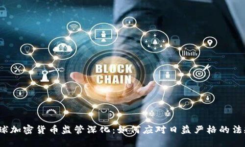 全球加密货币监管深化：如何应对日益严格的法规？