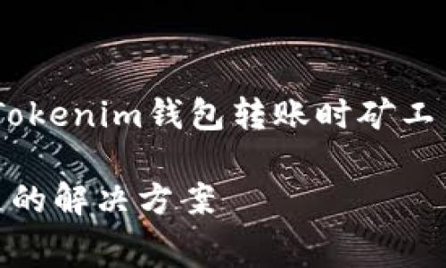 注意：本文内容较长，包含关于Tokenim钱包转账时矿工费不足的详细分析和解决方案。

 Tokenim钱包转账矿工费不足的解决方案