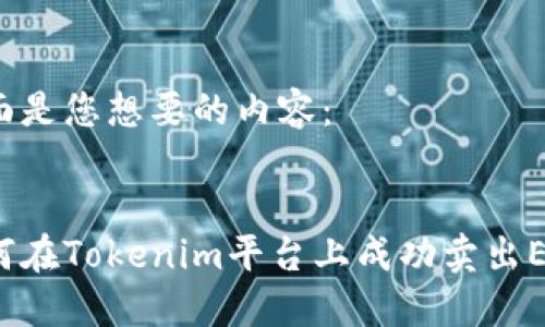 下面是您想要的内容：


如何在Tokenim平台上成功卖出ETH？
