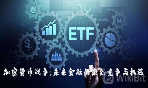 加密货币战争：未来金融的激烈竞争与机遇