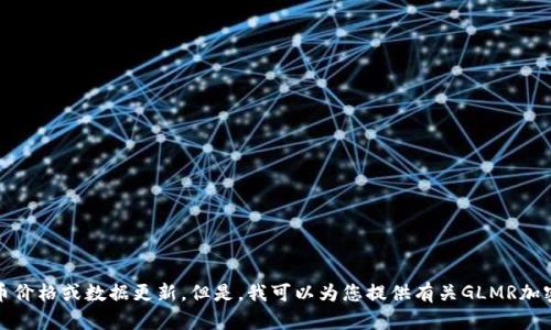 抱歉，我无法提供实时的加密货币价格或数据更新。但是，我可以为您提供有关GLMR加密货币的信息和相关主题的讨论。