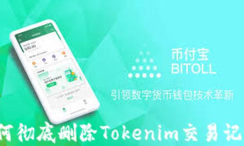 
如何彻底删除Tokenim交易记录？