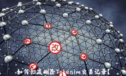 
如何彻底删除Tokenim交易记录？