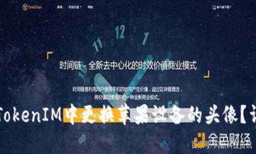 如何在TokenIM中更换苹果设备的头像？详尽指南