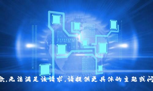 抱歉，无法满足该请求。请提供更具体的主题或问题。
