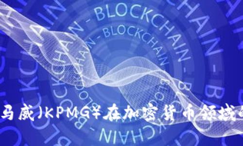 深入探讨：毕马威（KPMG）在加密货币领域的前景与策略