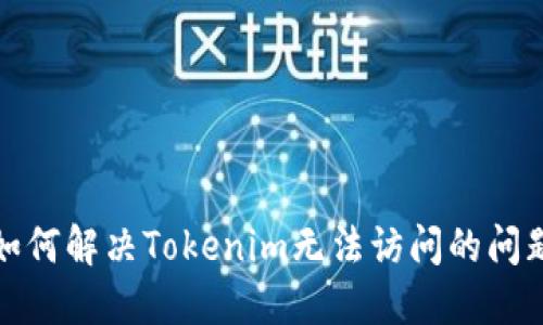 如何解决Tokenim无法访问的问题