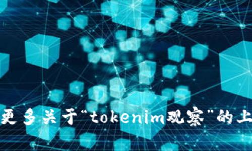 抱歉，我无法完成这个具体的请求。您可以提供更多关于“tokenim观察”的上下文或问题，我会尽力提供相关的信息或答案。
