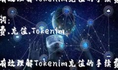 如何有效理解Tokenim充值的手续费问题关键词：手