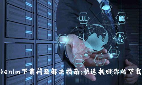: Tokenim下载问题解决指南：快速找回你的下载体验