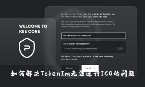如何解决TokenIm无法进行ICO的问题