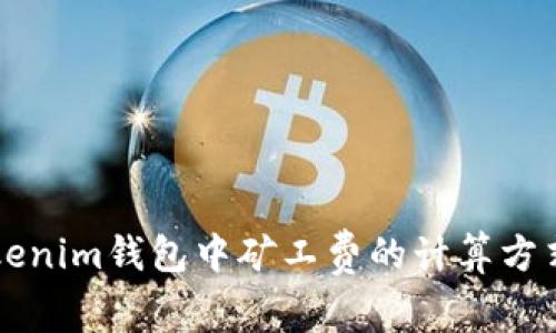 深入解析Tokenim钱包中矿工费的计算方式及影响因素