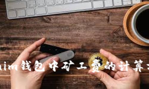 深入解析Tokenim钱包中矿工费的计算方式及影响因素