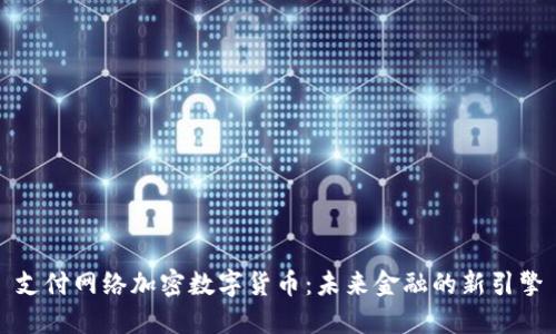 支付网络加密数字货币：未来金融的新引擎