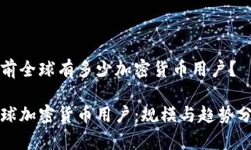 当前全球有多少加密货币用户？

全球加密货币用户：规模与趋势分析
